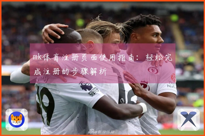 mk体育注册页面使用指南：轻松完成注册的步骤解析