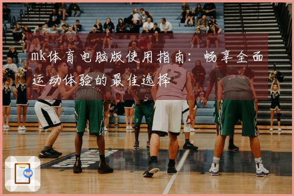 mk体育电脑版使用指南：畅享全面运动体验的最佳选择