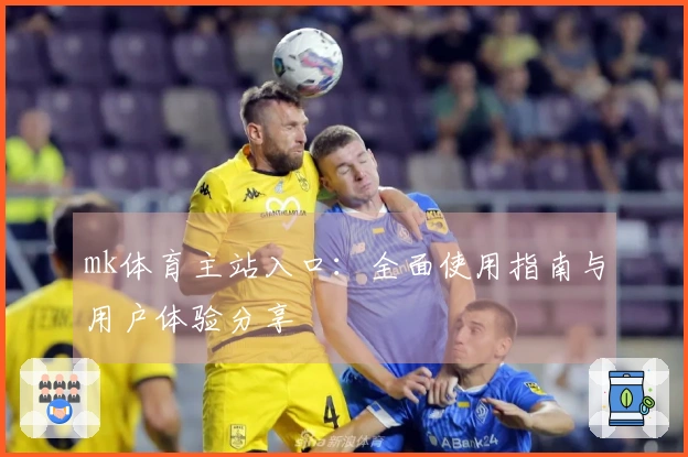 mk体育主站入口：全面使用指南与用户体验分享