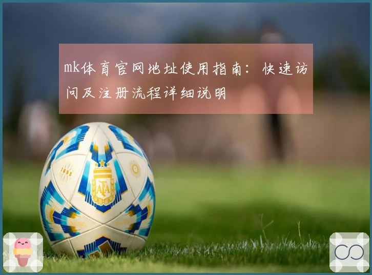 mk体育官网地址使用指南：快速访问及注册流程详细说明
