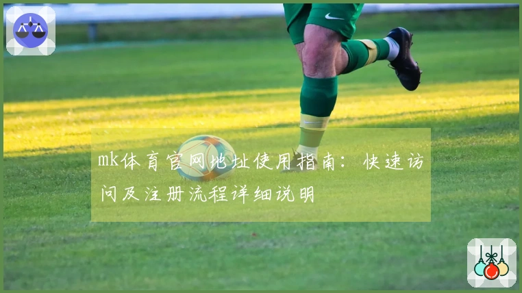 mk体育官网地址使用指南：快速访问及注册流程详细说明