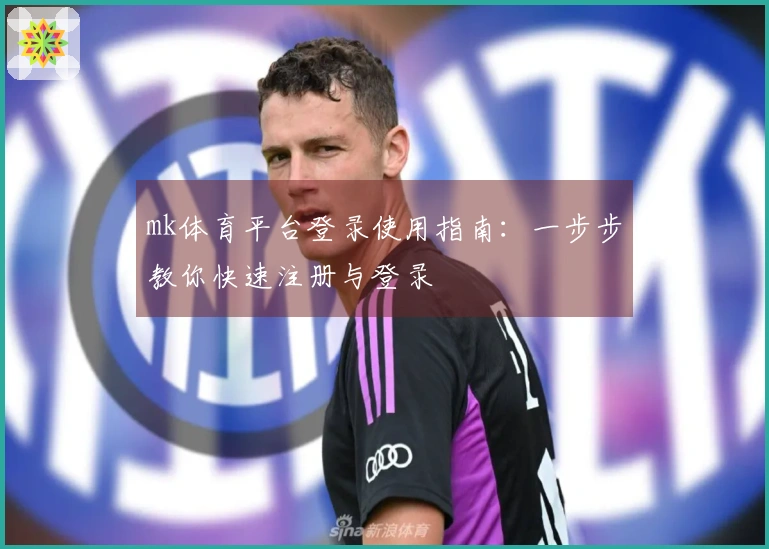 mk体育平台登录使用指南：一步步教你快速注册与登录