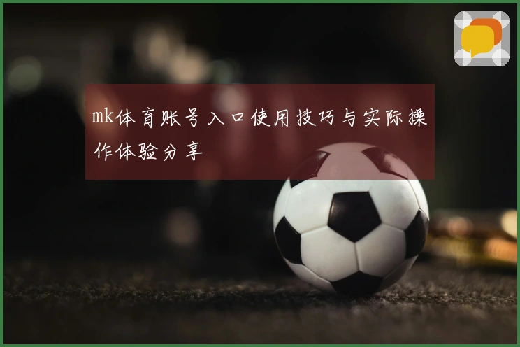 mk体育账号入口使用技巧与实际操作体验分享