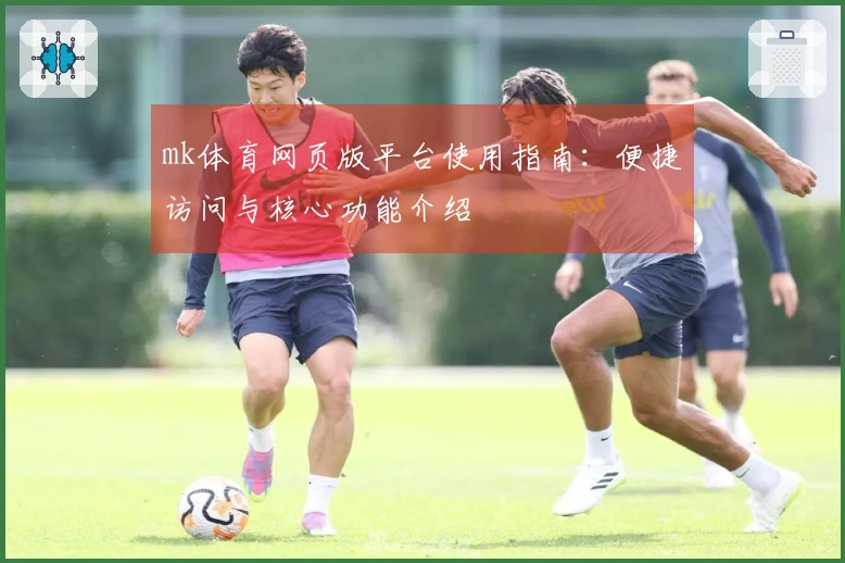 mk体育网页版平台使用指南:便捷访问与核心功能介绍