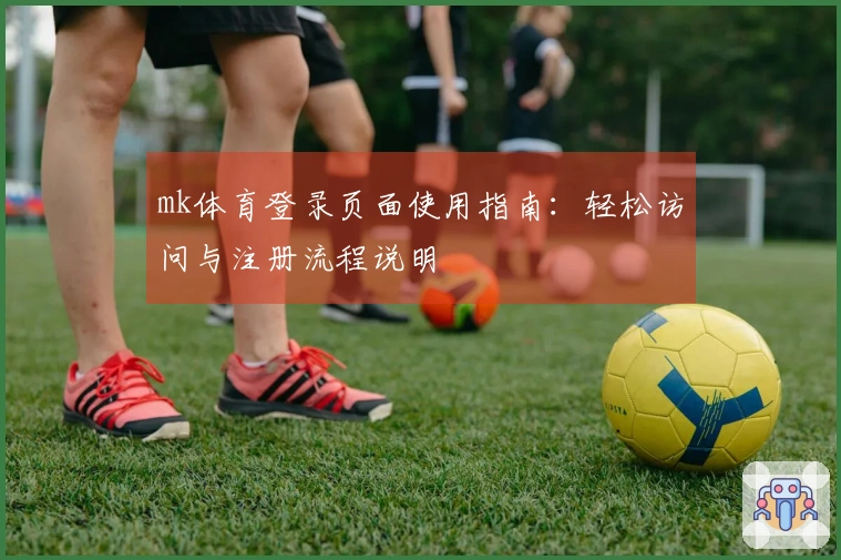 mk体育登录页面使用指南:轻松访问与注册流程说明