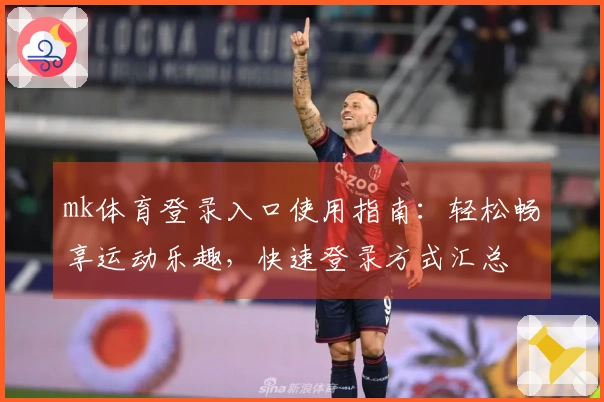mk体育登录入口使用指南：轻松畅享运动乐趣，快速登录方式汇总