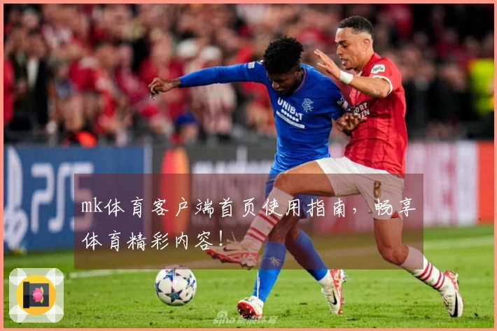 mk体育客户端首页使用指南，畅享体育精彩内容！