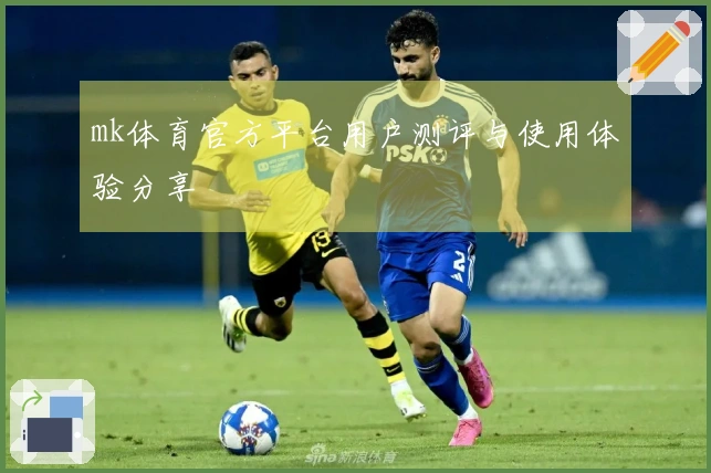 mk体育官方平台用户测评与使用体验分享