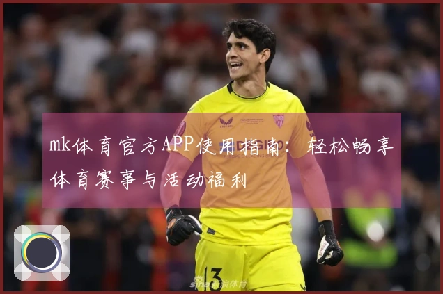 mk体育官方APP使用指南:轻松畅享体育赛事与活动福利