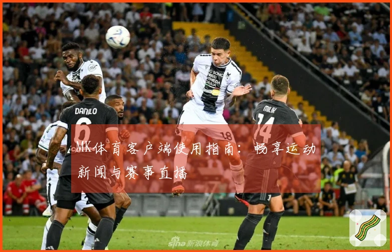 MK体育客户端使用指南：畅享运动新闻与赛事直播