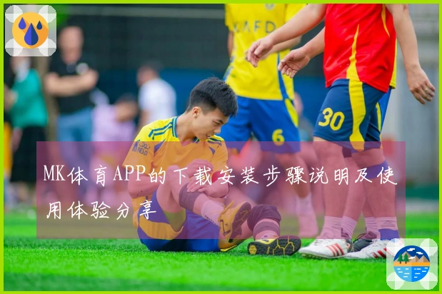 MK体育APP的下载安装步骤说明及使用体验分享