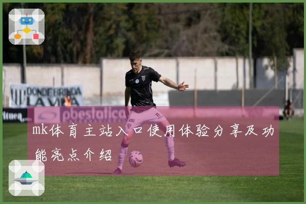 mk体育主站入口使用体验分享及功能亮点介绍