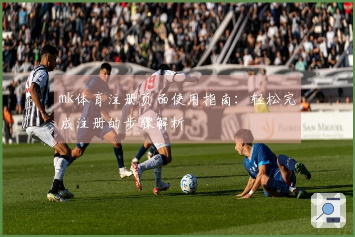 mk体育注册页面使用指南：轻松完成注册的步骤解析