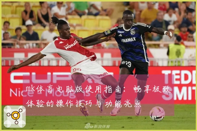 mk体育电脑版使用指南：畅享极致体验的操作技巧与功能亮点