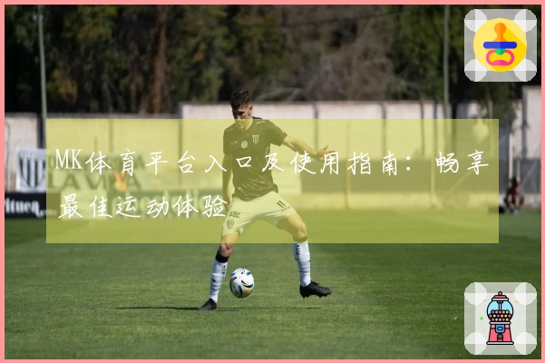 MK体育平台入口及使用指南:畅享最佳运动体验