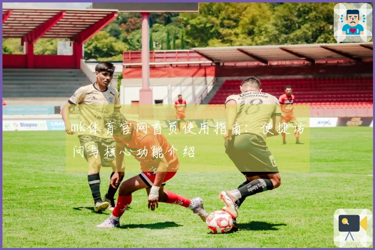 mk体育官网首页使用指南：便捷访问与核心功能介绍